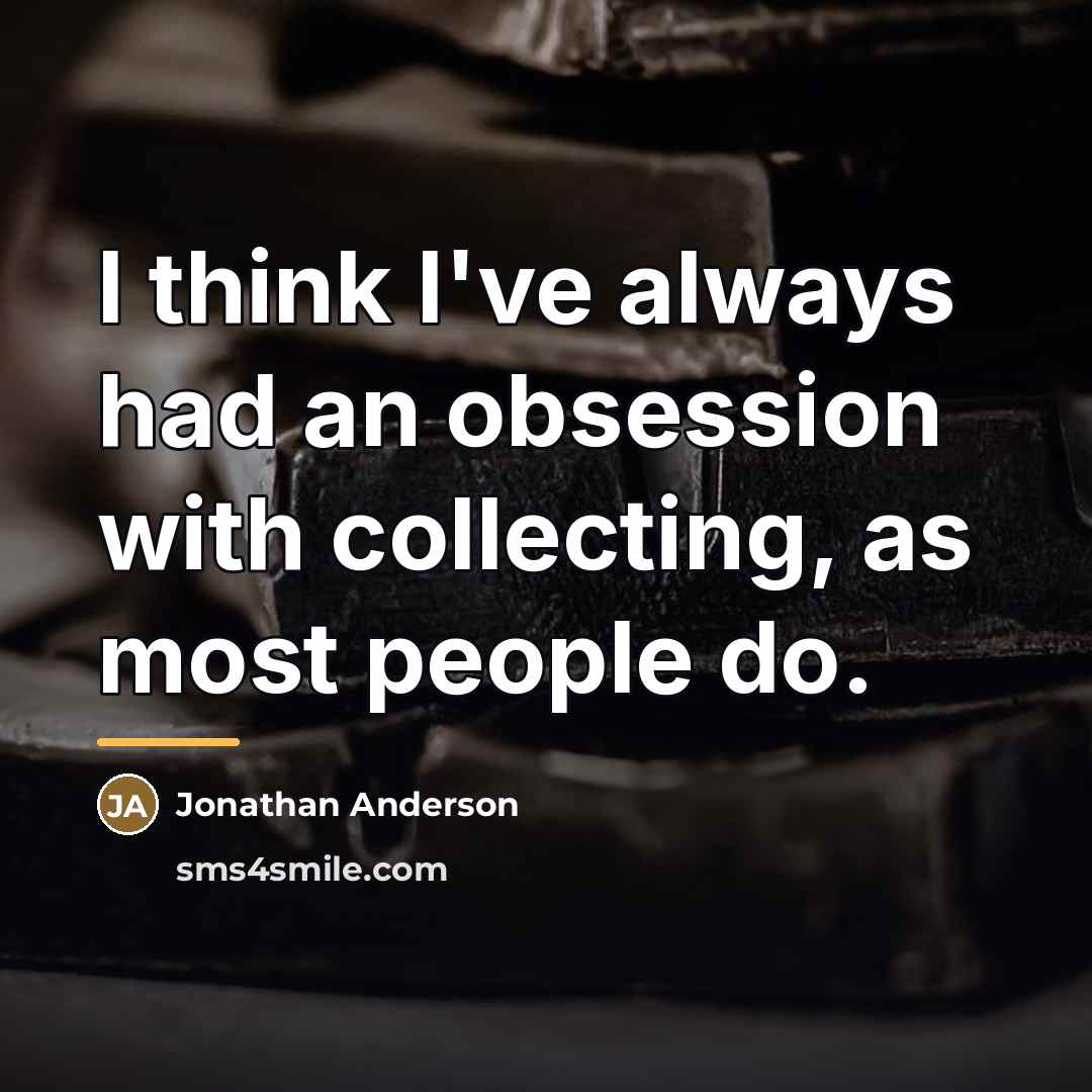 “I think I've always had an obsession with collecting, as…” quote by Jonathan Anderson
