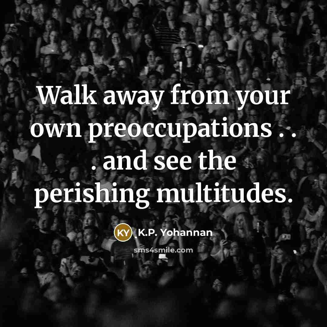 “Walk away from your own preoccupations . . . and…” quote by K.P. Yohannan