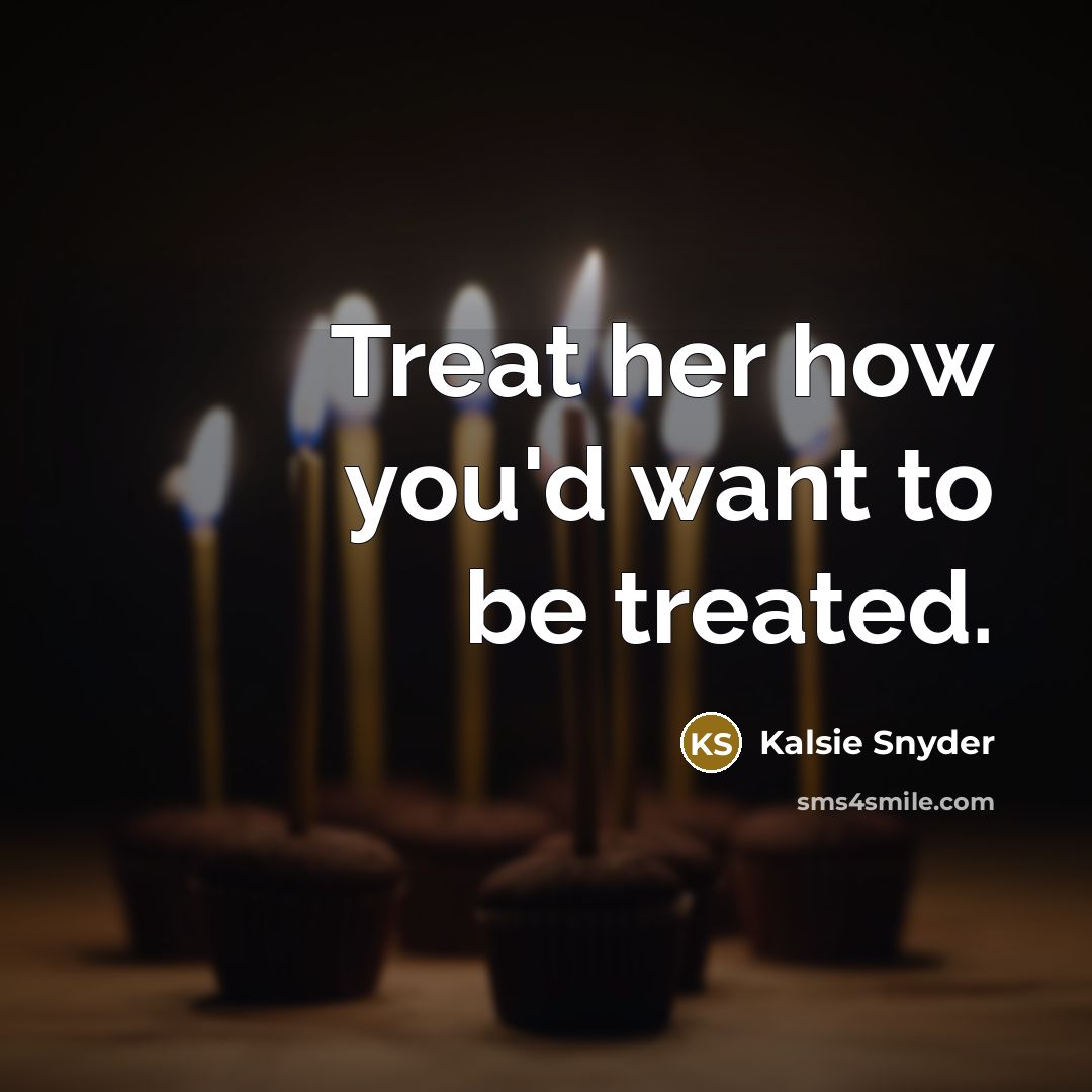 “Treat her how you'd want to be treated.…” quote by Kalsie Snyder
