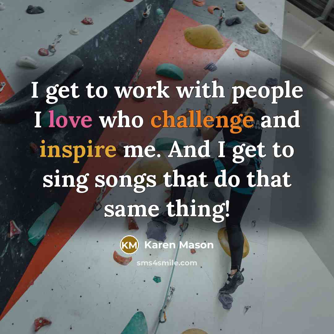 “I get to work with people I love who challenge…” quote by Karen Mason