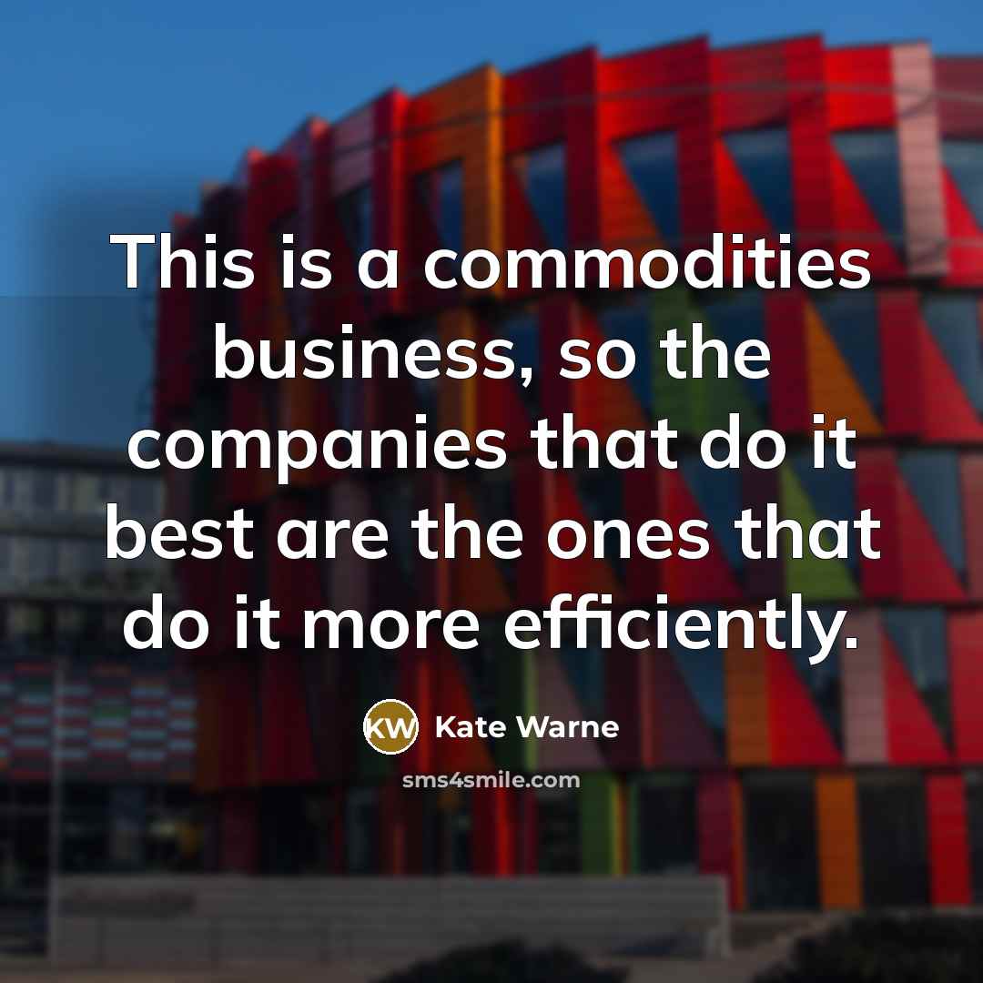 “This is a commodities business, so the companies that do…” quote by Kate Warne