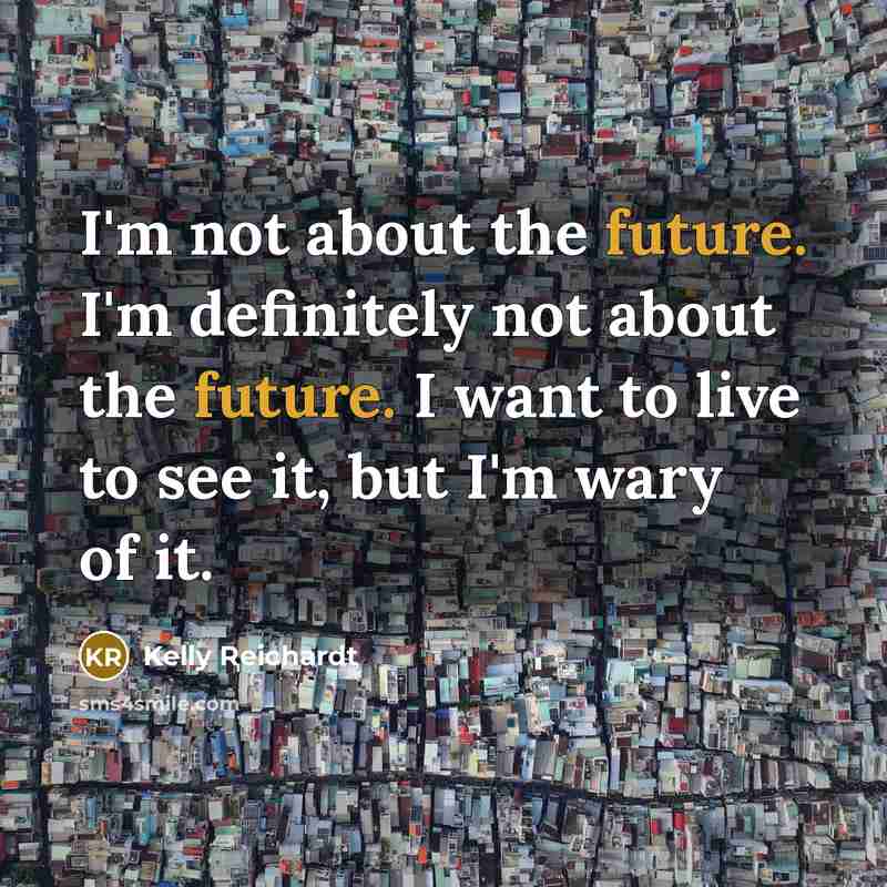 “I'm not about the future. I'm definitely not about the…” quote by Kelly Reichardt