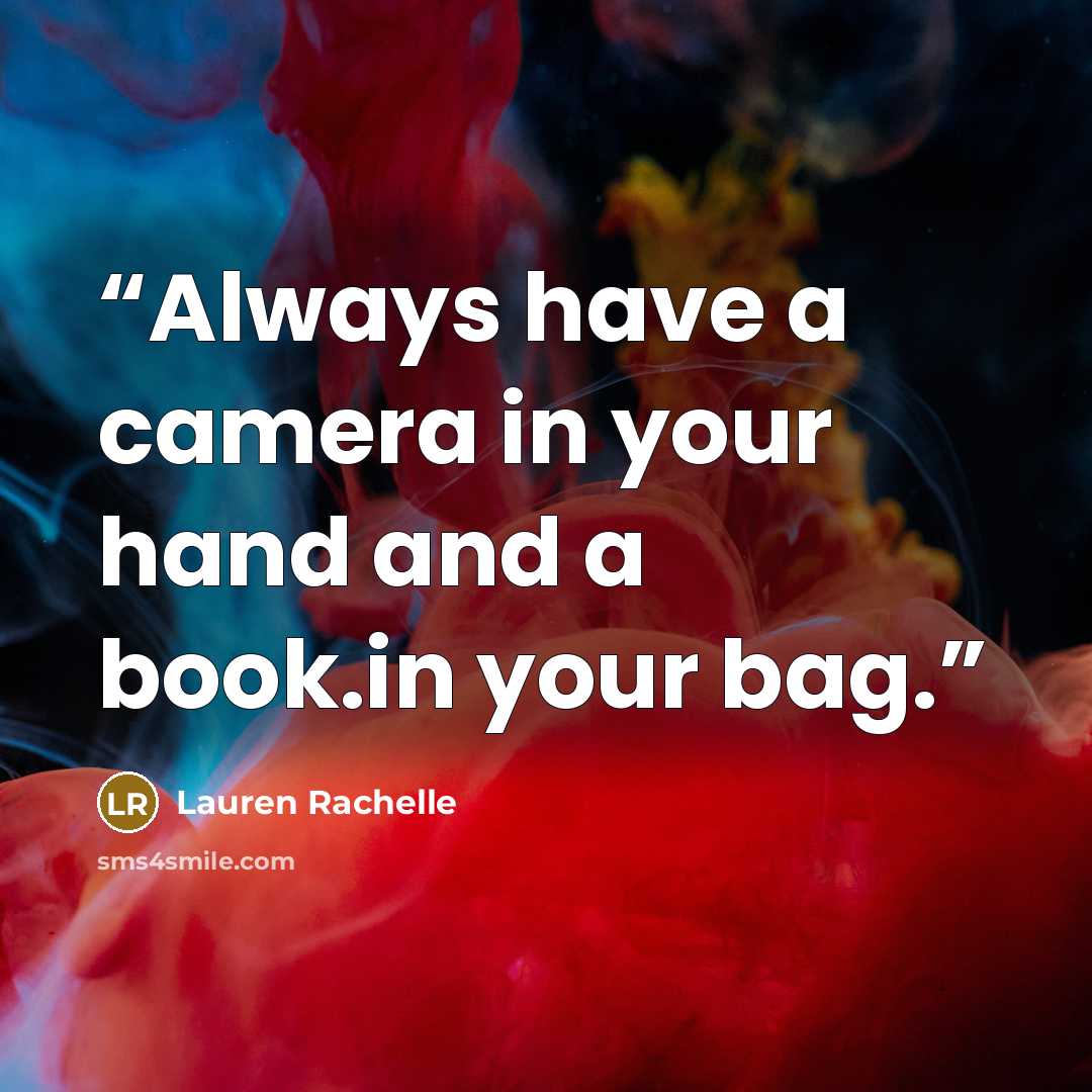 “Always have a camera in your hand and a book.in your bag.” quote by Lauren Rachelle