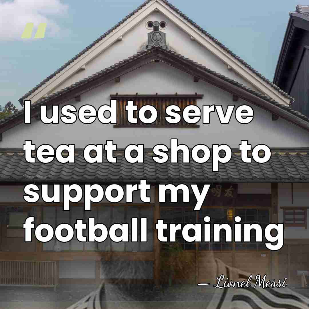 I used to serve tea at a shop to support my football&hellip; - Lionel Messi