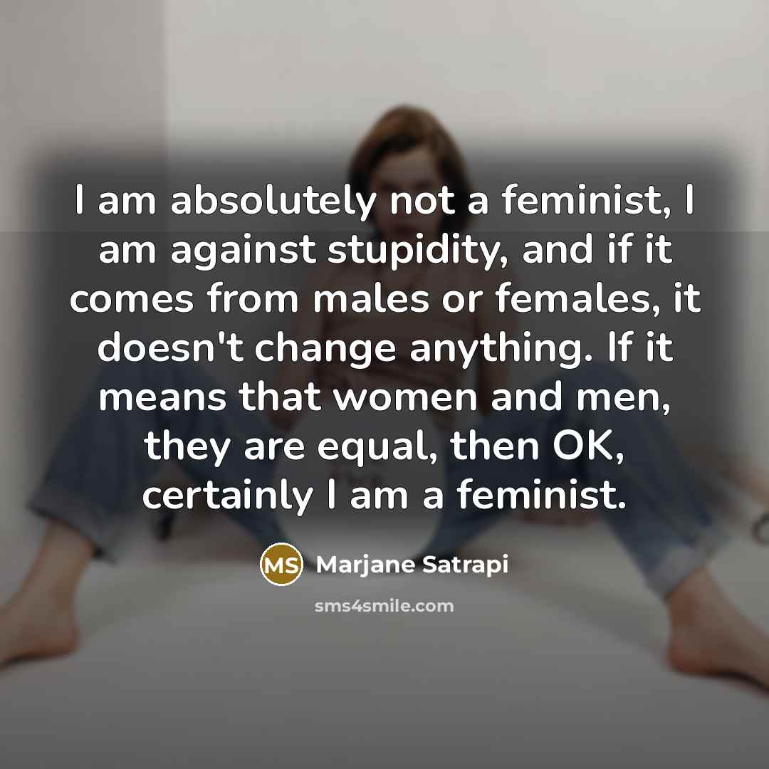 “I am absolutely not a feminist, I am against stupidity,…” quote by Marjane Satrapi