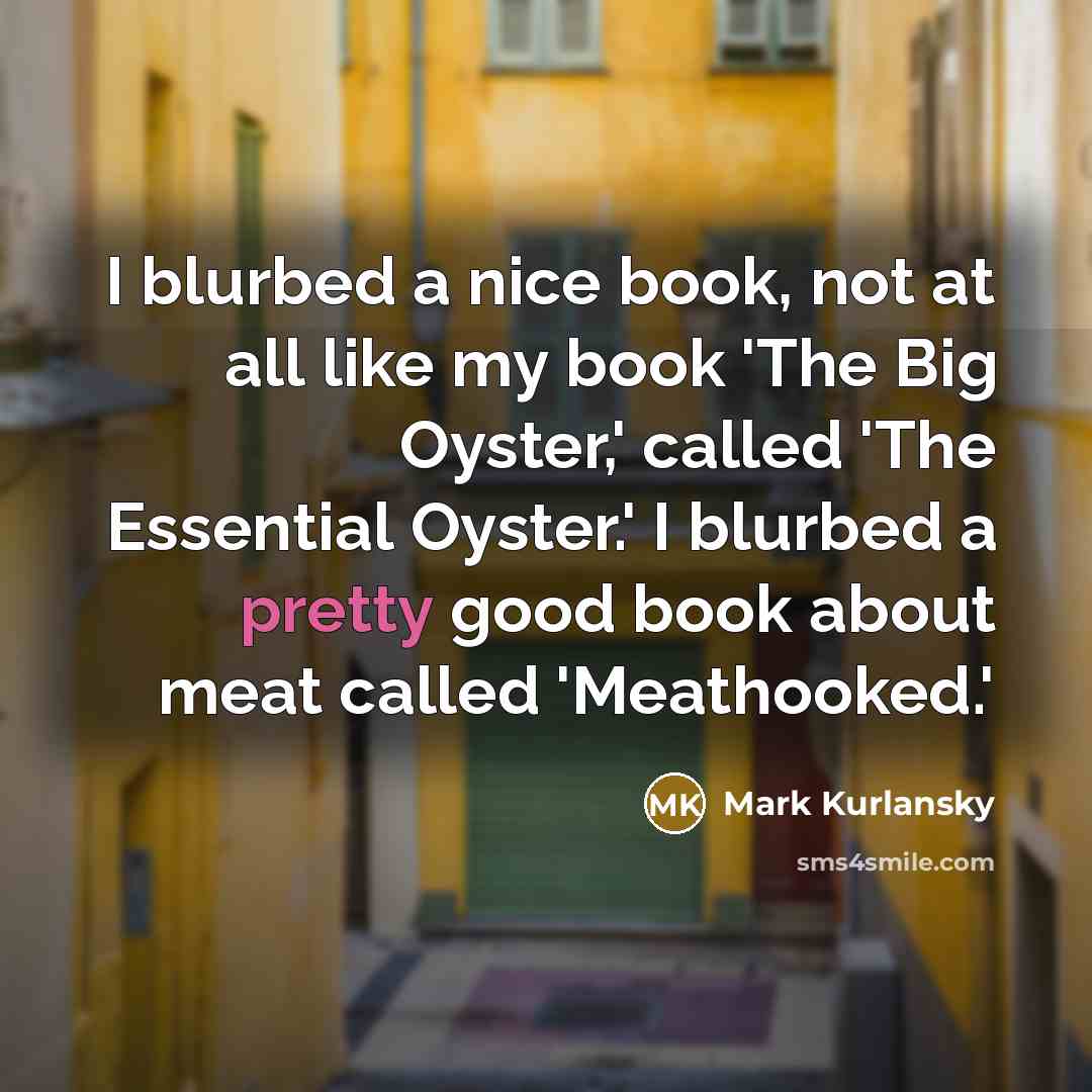 “I blurbed a nice book, not at all like my…” quote by Mark Kurlansky