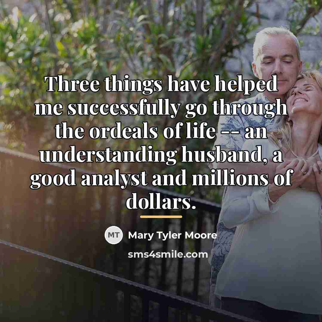 “Three things have helped me successfully go through the ordeals…” quote by Mary Tyler Moore