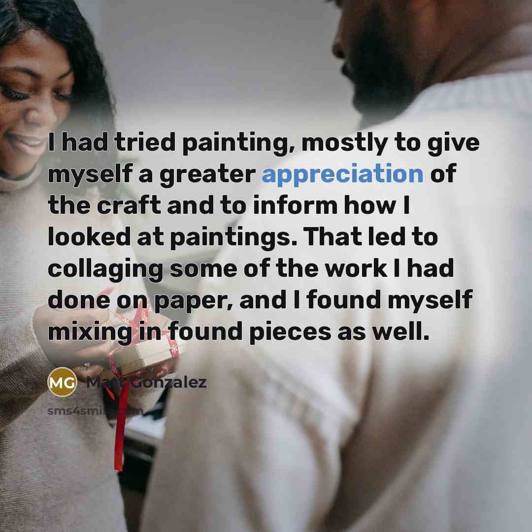 “I had tried painting, mostly to give myself a greater…” quote by Matt Gonzalez