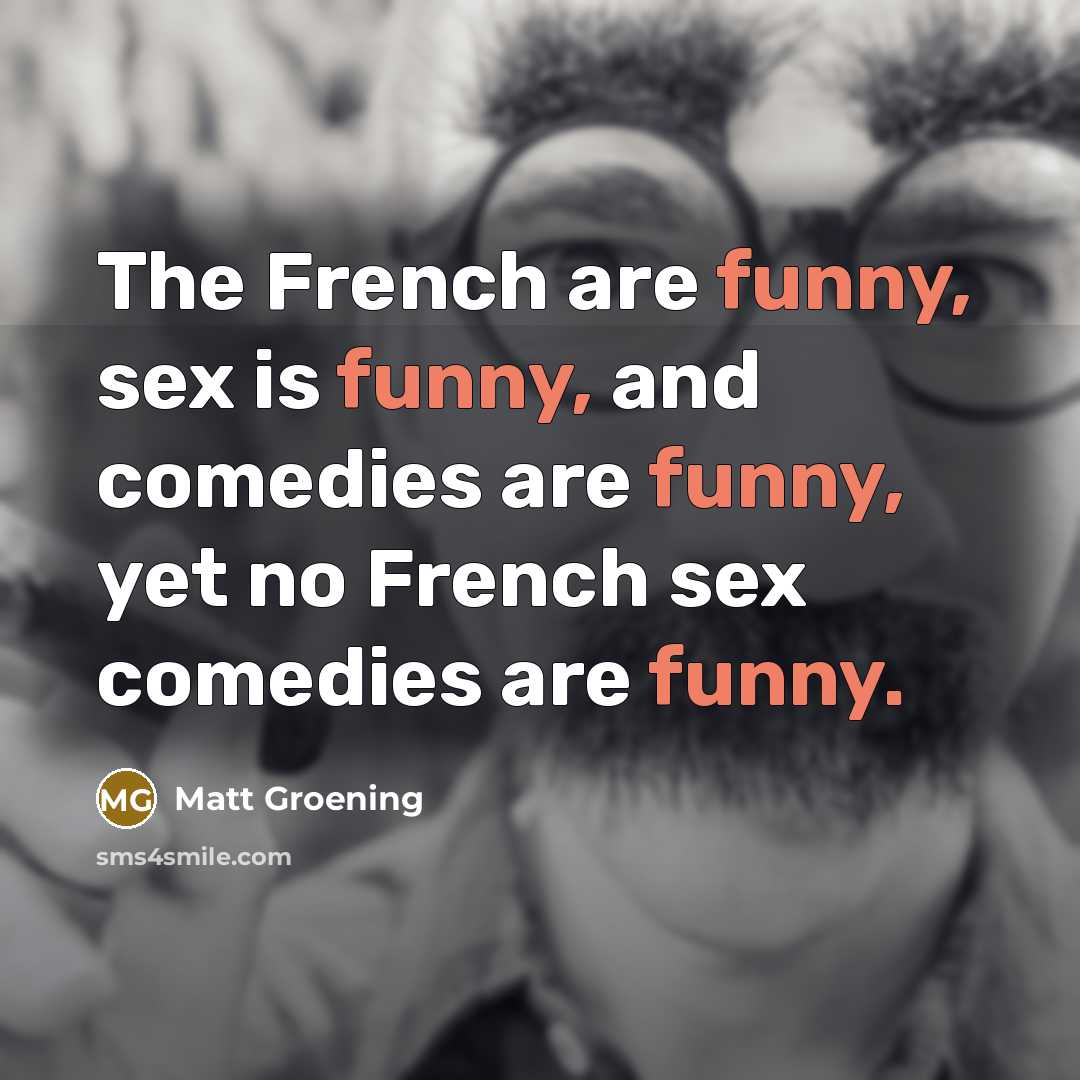 “The French are funny, sex is funny, and comedies are…” quote by Matt Groening