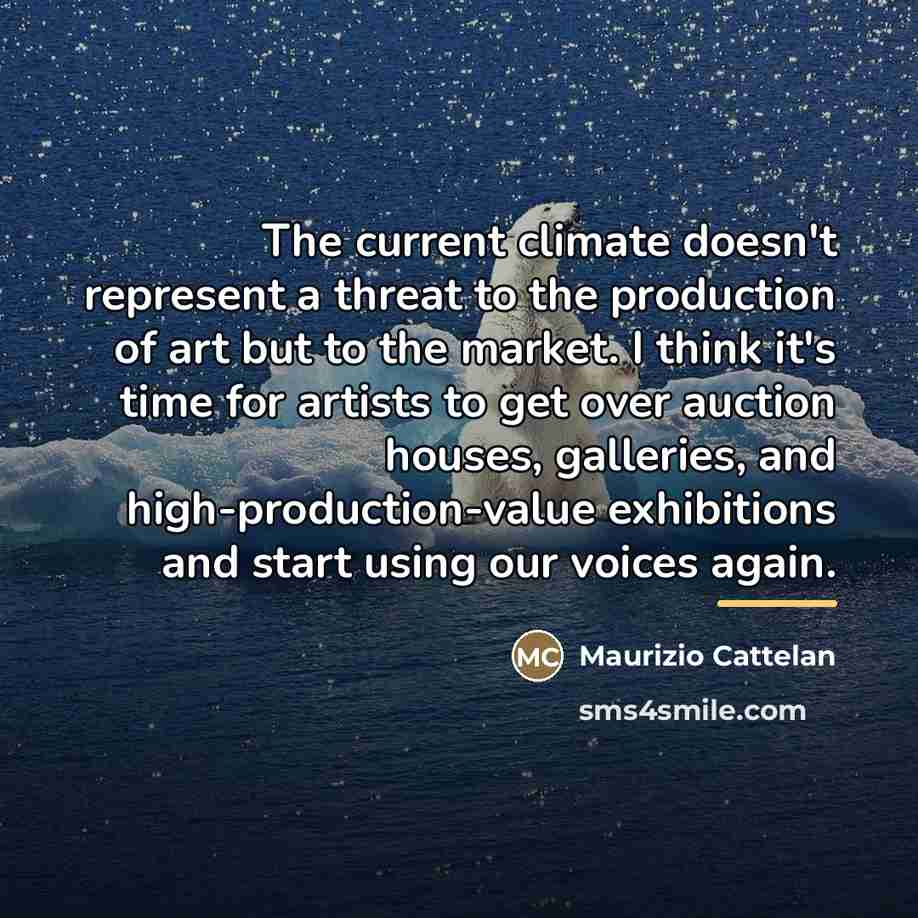 “The current climate doesn't represent a threat to the production…” quote by Maurizio Cattelan