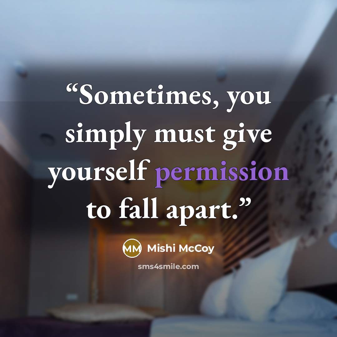 “Sometimes, you simply must give yourself permission to fall apart.” quote by Mishi McCoy