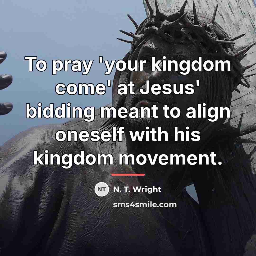 “To pray 'your kingdom come' at Jesus' bidding meant to…” quote by N. T. Wright