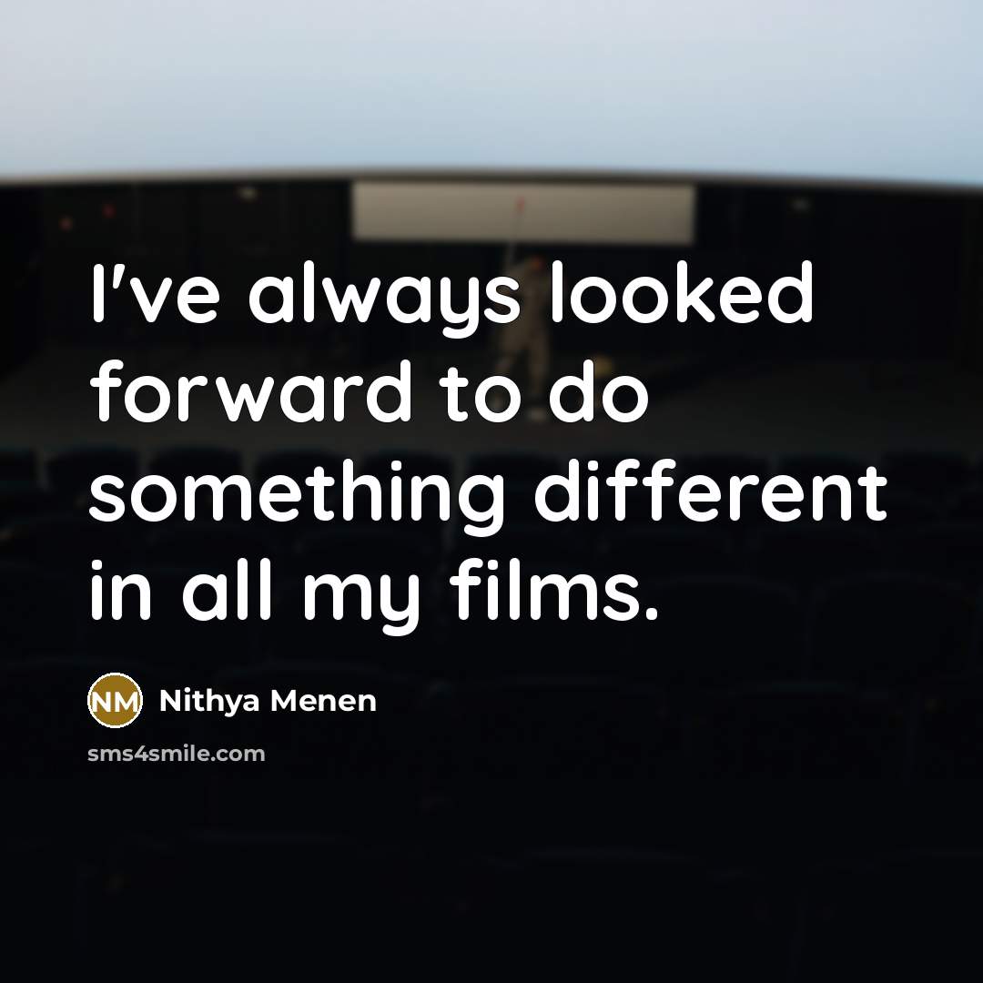 “I've always looked forward to do something different in all…” quote by Nithya Menen