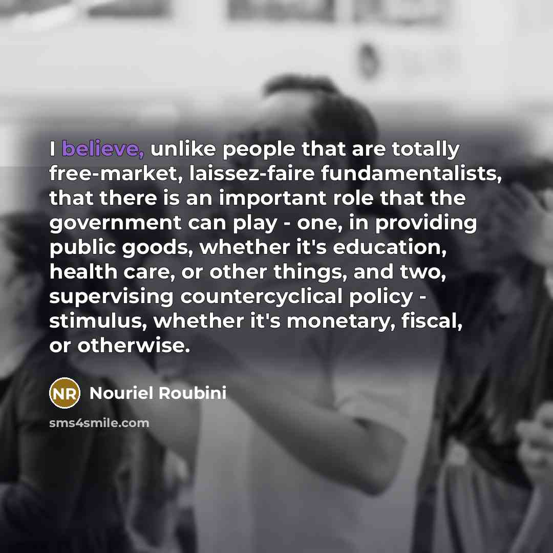“I believe, unlike people that are totally free-market, laissez-faire fundamentalists,…” quote by Nouriel Roubini