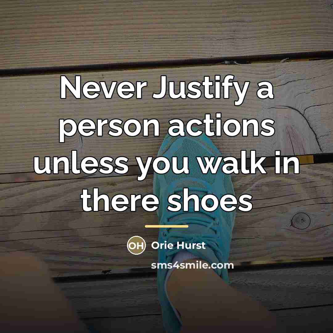 “Never Justify a person actions unless you walk in there…” quote by Orie Hurst