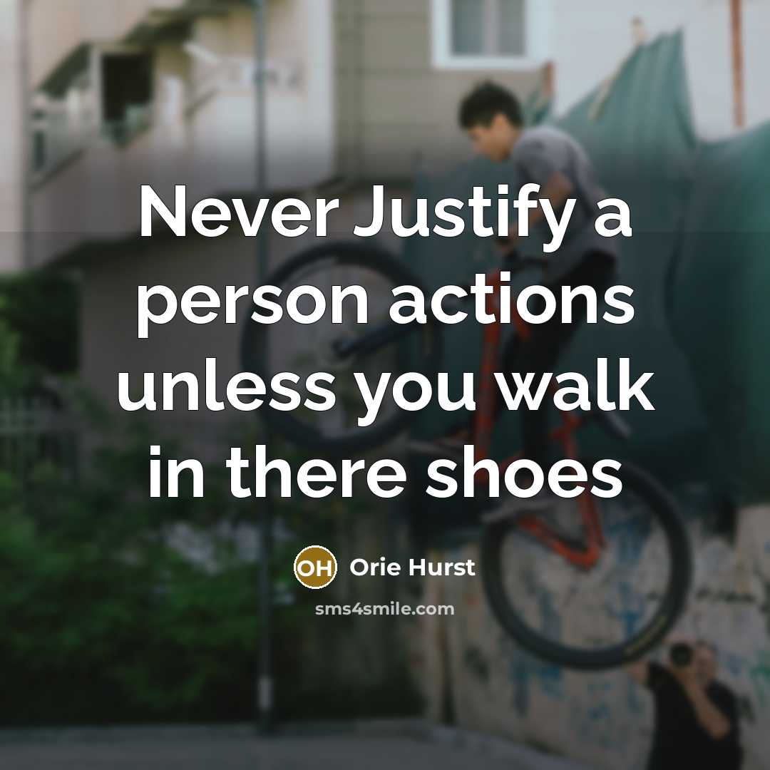 “Never Justify a person actions unless you walk in there shoes” quote by Orie Hurst
