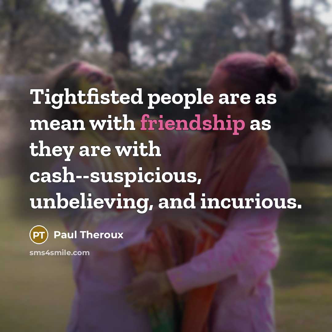 “Tightfisted people are as mean with friendship as they are…” quote by Paul Theroux