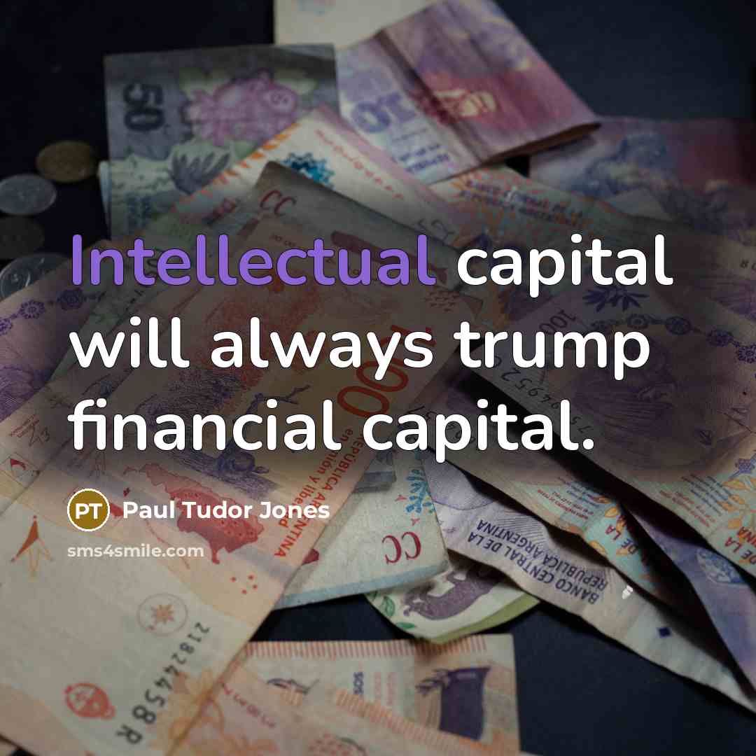 “Intellectual capital will always trump financial capital.” quote by Paul Tudor Jones