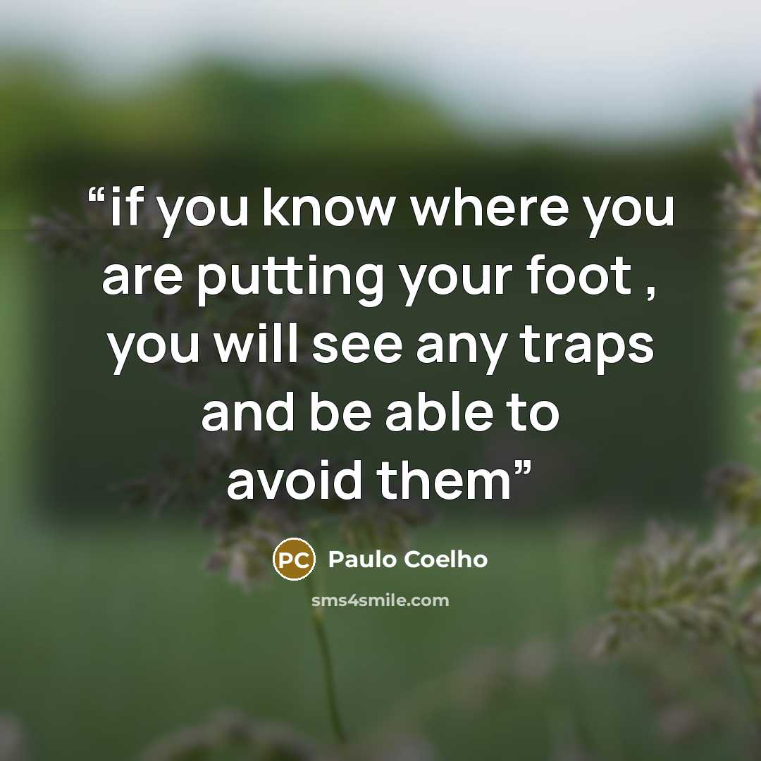 “if you know where you are putting your foot , you will see any traps and be able to avoid them” quote by Paulo Coelho