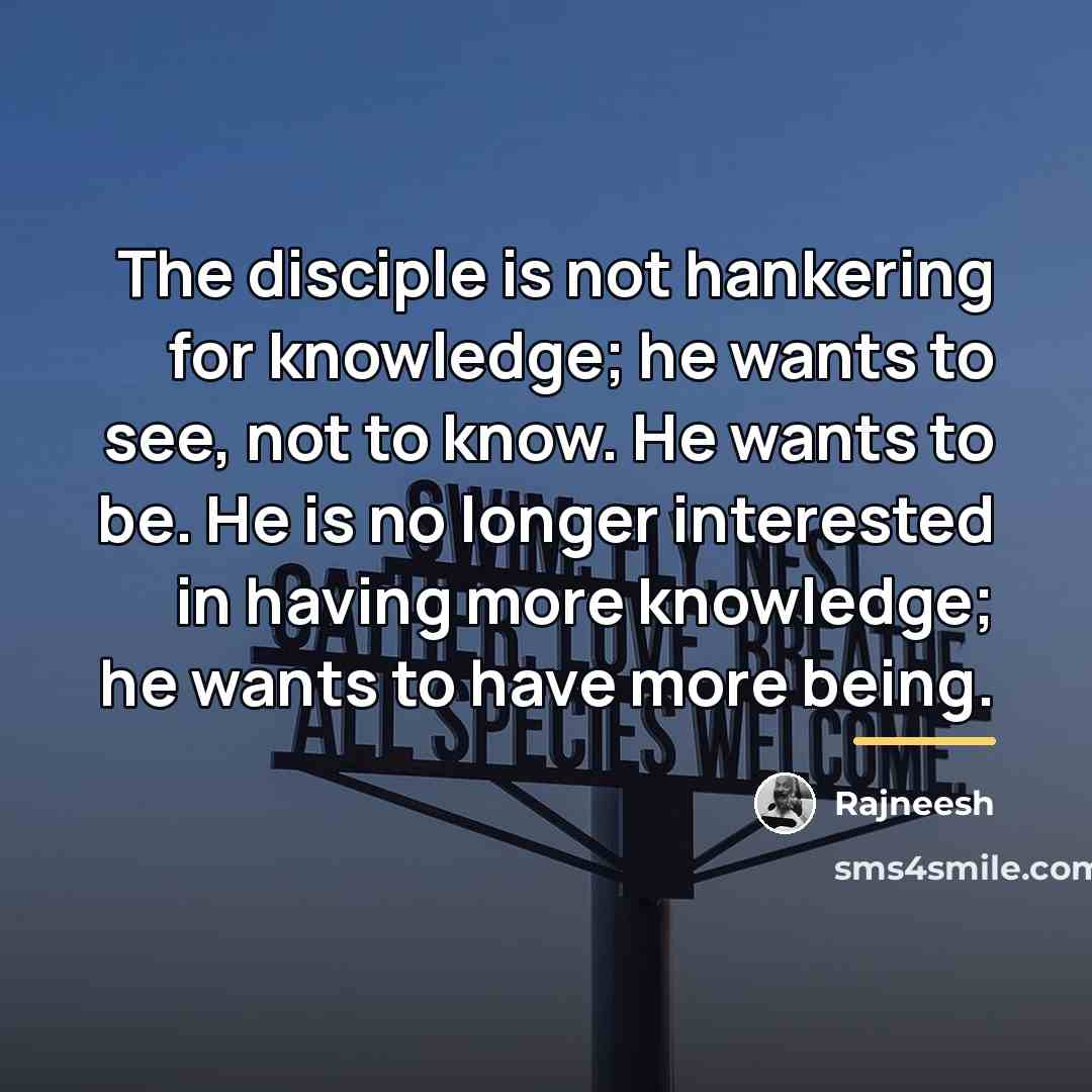 “The disciple is not hankering for knowledge; he wants to…” quote by Rajneesh