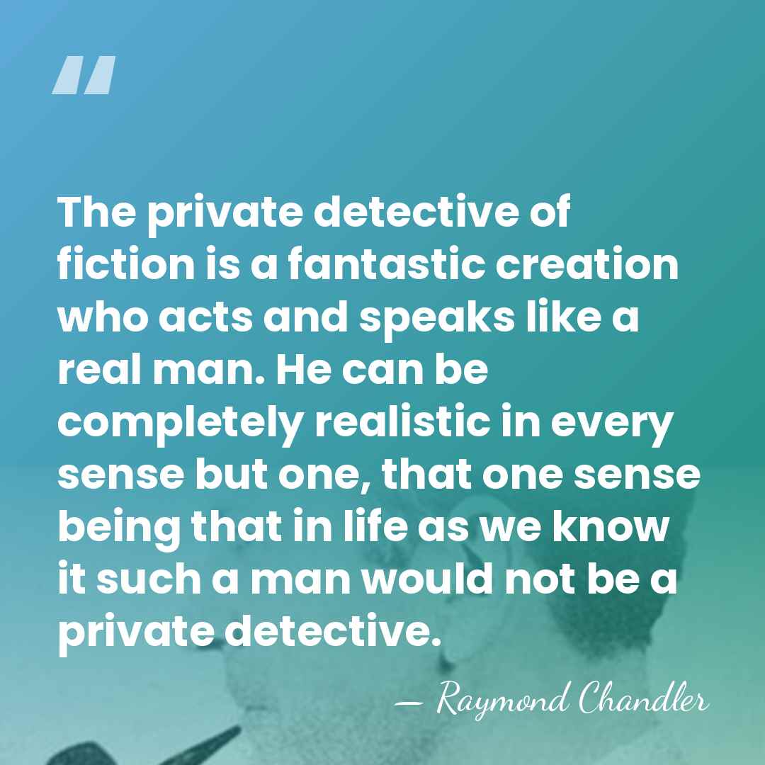 The private detective of fiction is a fantastic creation who acts and&hellip; - Raymond Chandler