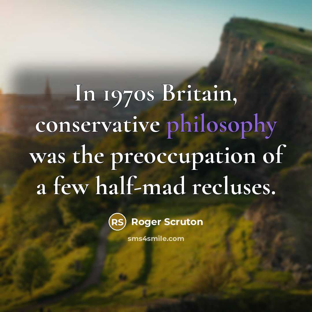 “In 1970s Britain, conservative philosophy was the preoccupation of a…” quote by Roger Scruton