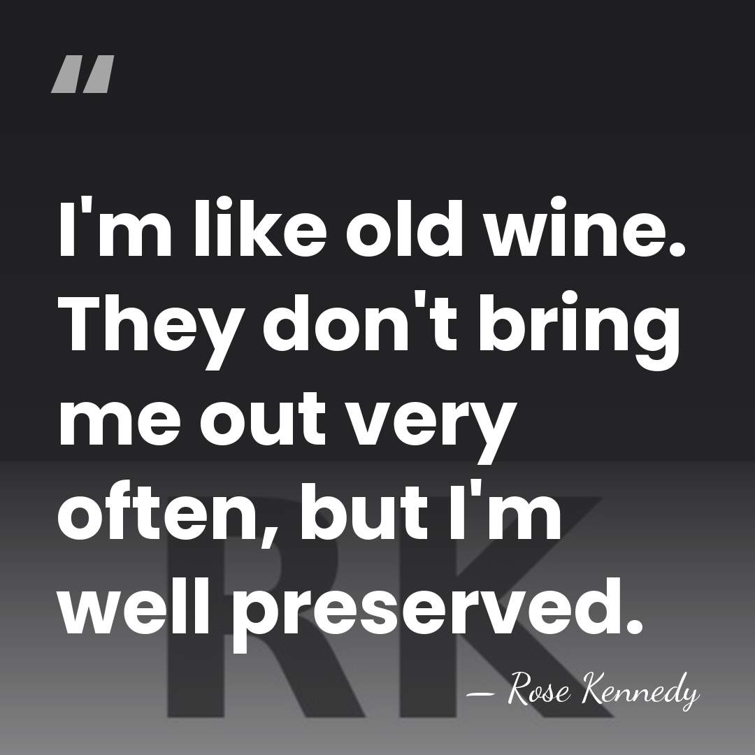 I'm like old wine. They don't bring me out very often, but&hellip; - Rose Kennedy