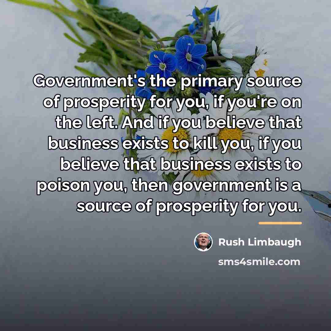 “Government's the primary source of prosperity for you, if you're…” quote by Rush Limbaugh
