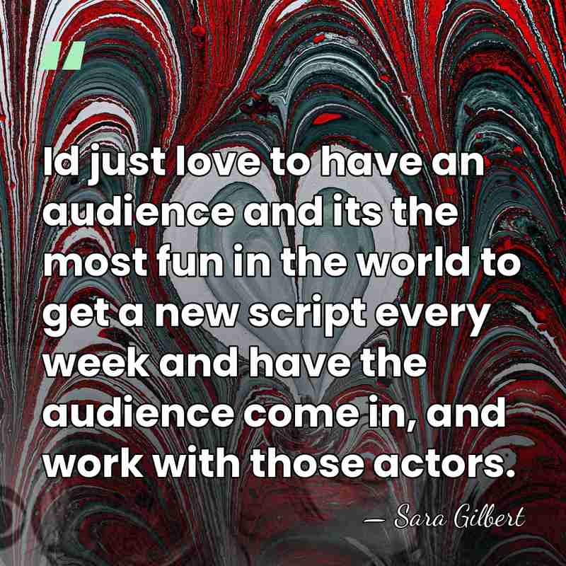 Id just love to have an audience and its the most fun&hellip; - Sara Gilbert