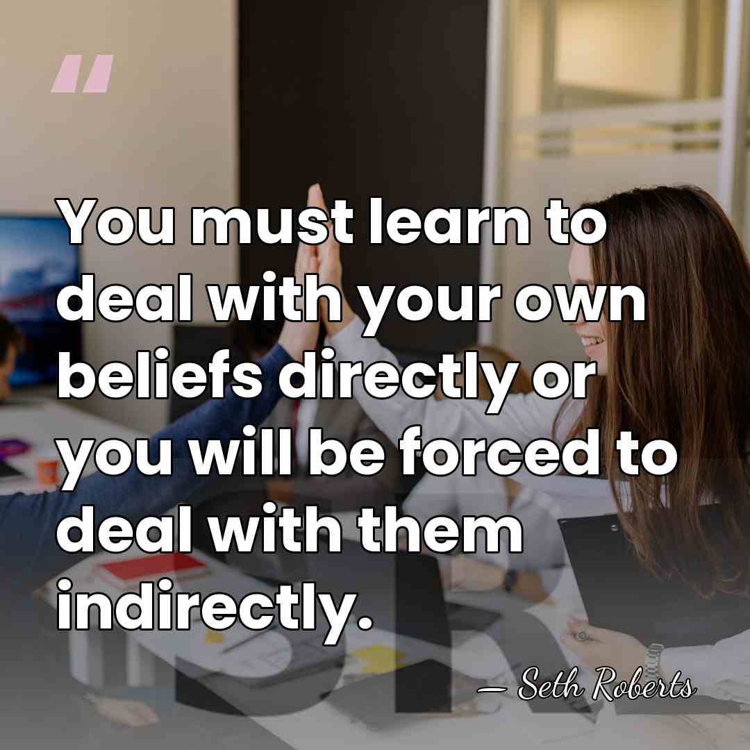 You must learn to deal with your own beliefs directly or you&hellip; - Seth Roberts
