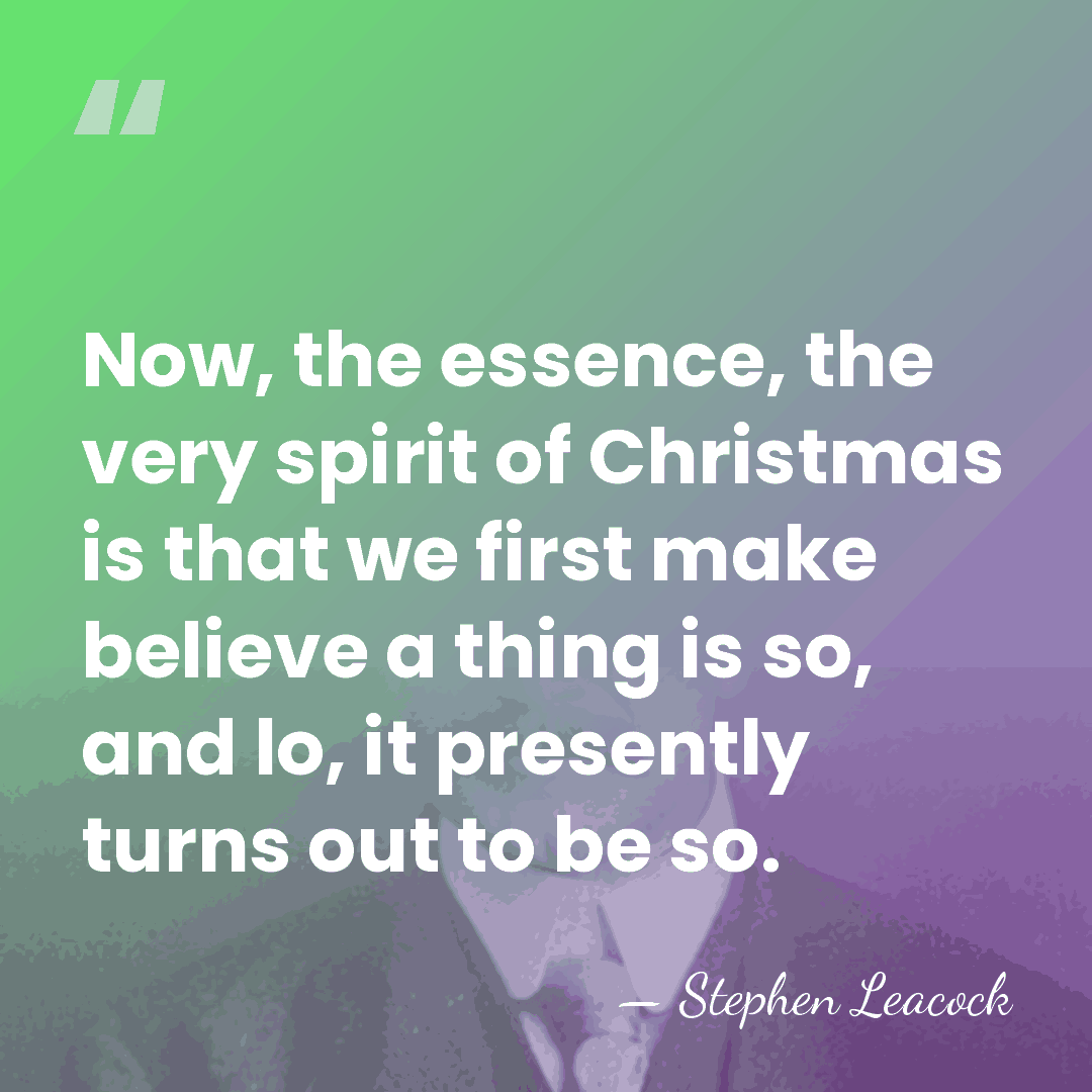 Now, the essence, the very spirit of Christmas is that we first&hellip; - Stephen Leacock