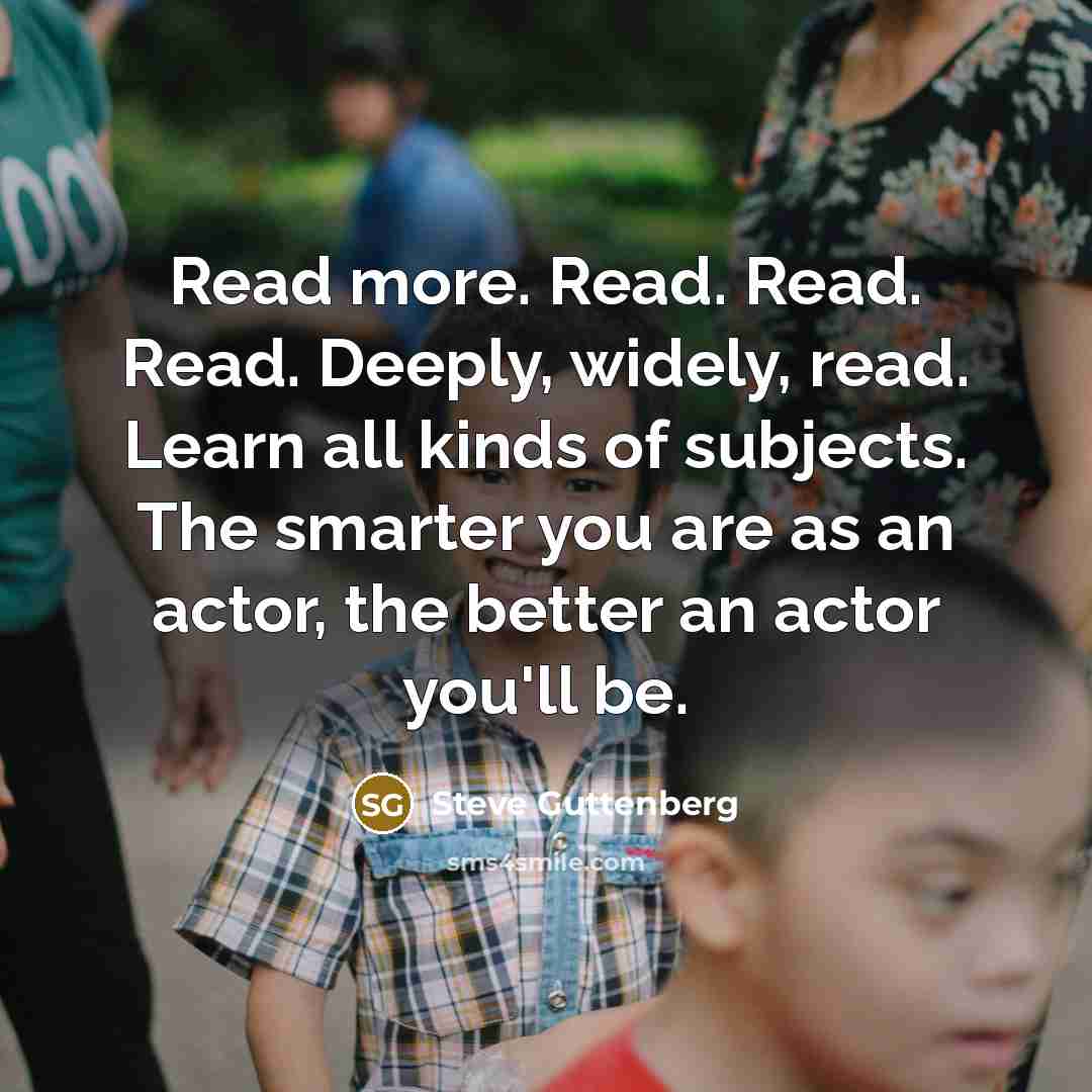 “Read more. Read. Read. Read. Deeply, widely, read. Learn all…” quote by Steve Guttenberg