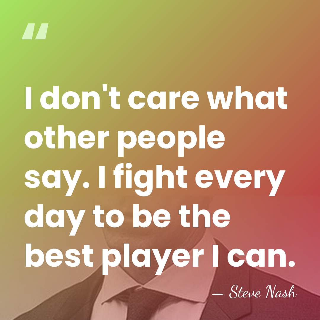 I don't care what other people say. I fight every day to&hellip; - Steve Nash