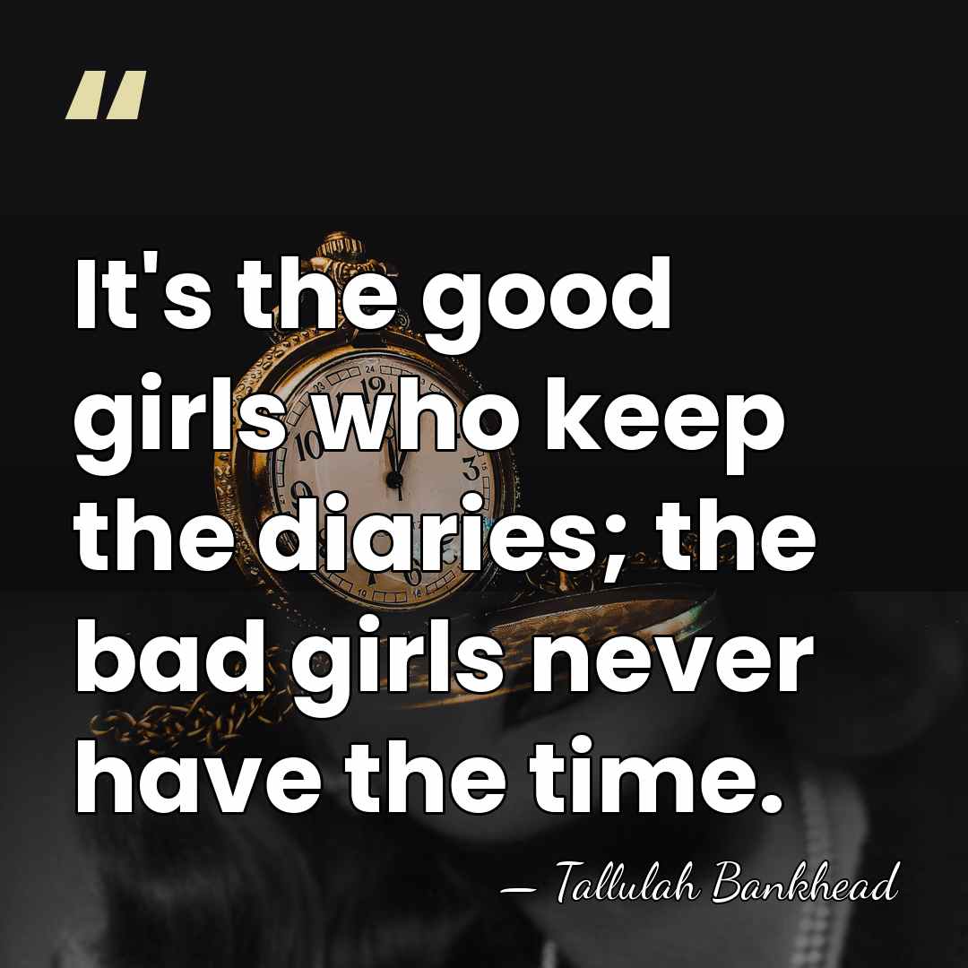 It's the good girls who keep the diaries; the bad girls never&hellip; - Tallulah Bankhead