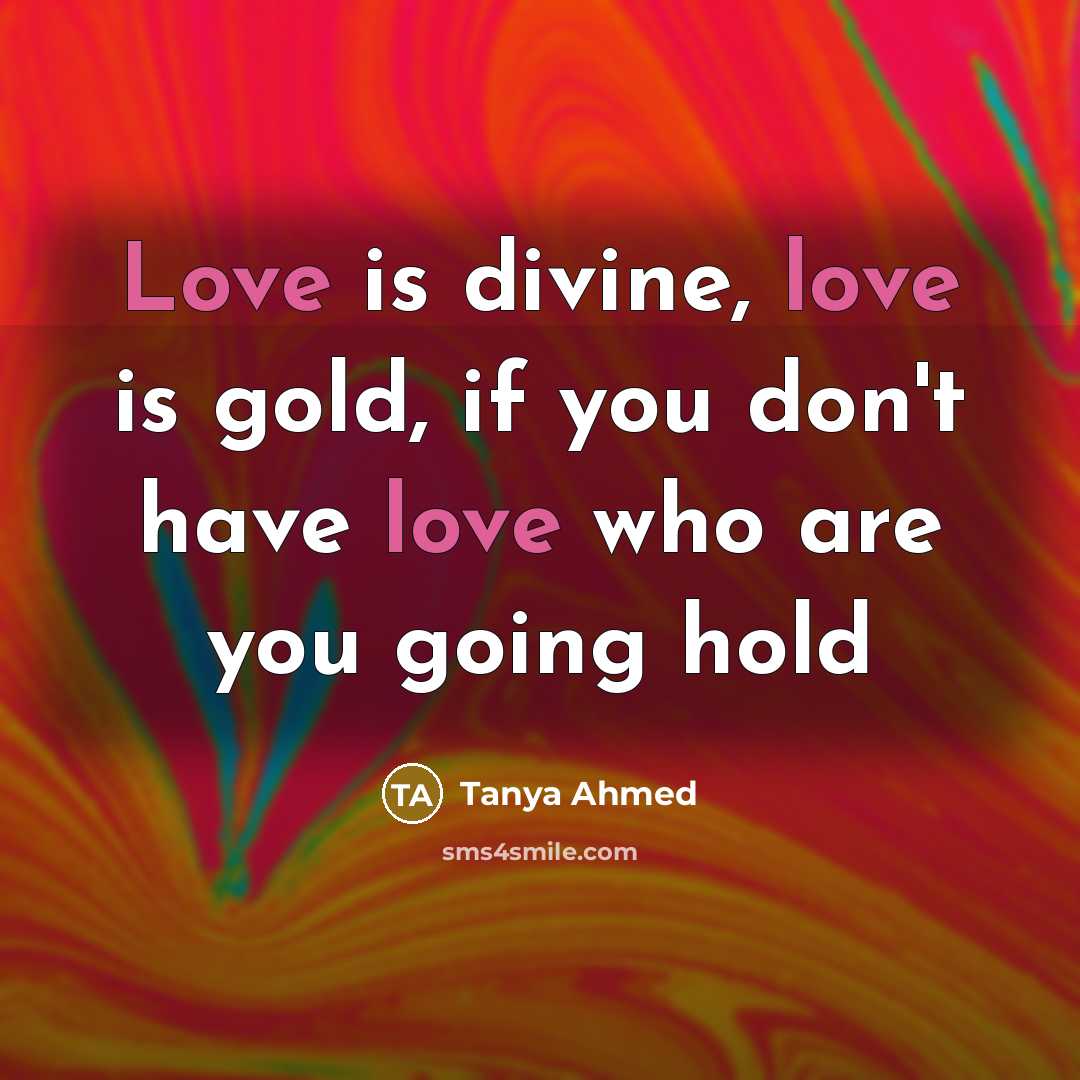 “Love is divine, love is gold, if you don't have love who are you going hold” quote by Tanya Ahmed