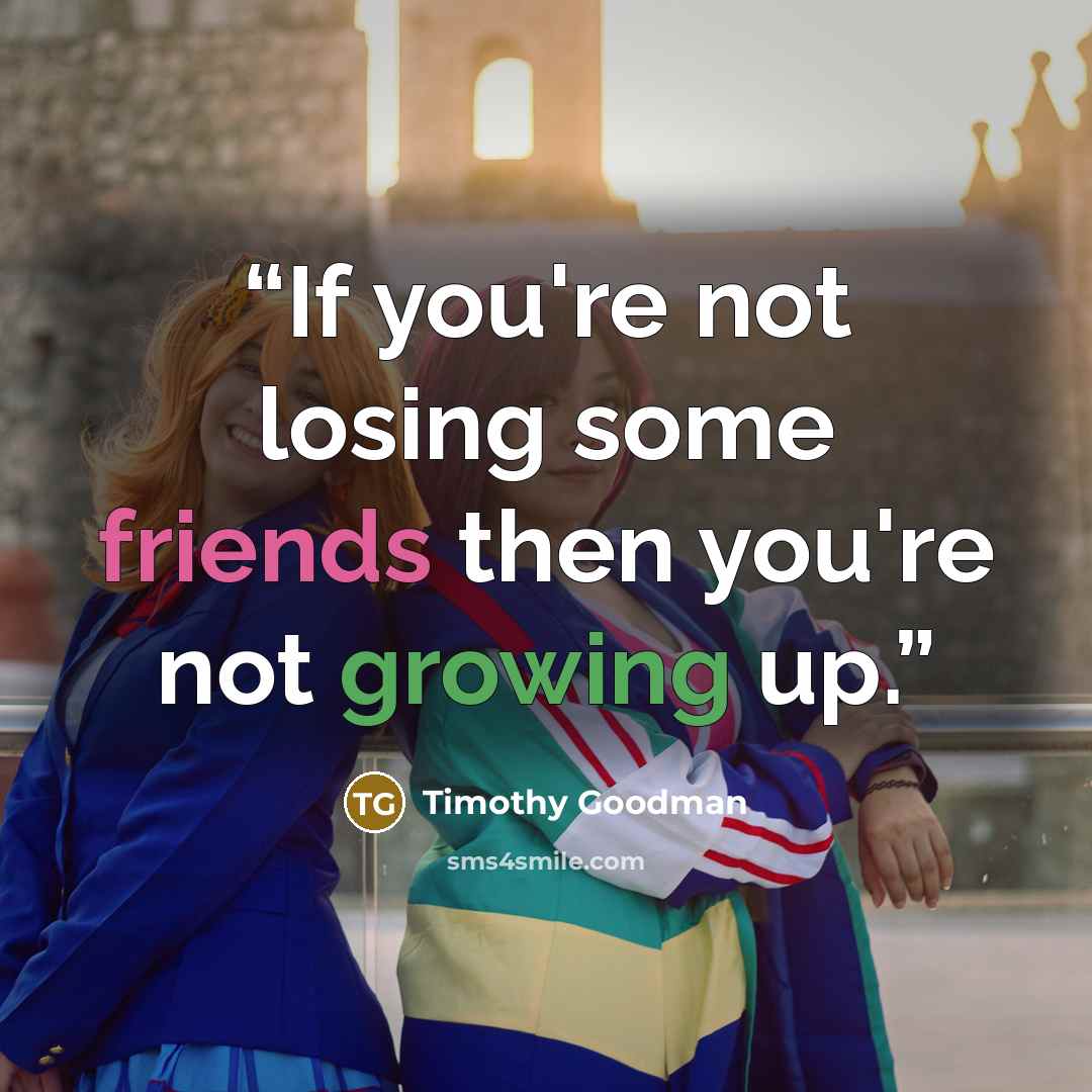 “If you're not losing some friends then you're not growing up.” quote by Timothy Goodman