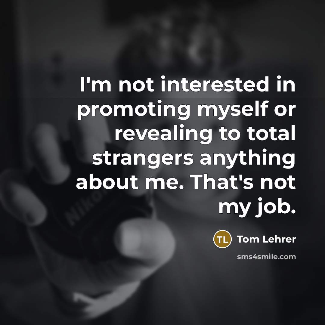 “I'm not interested in promoting myself or revealing to total…” quote by Tom Lehrer