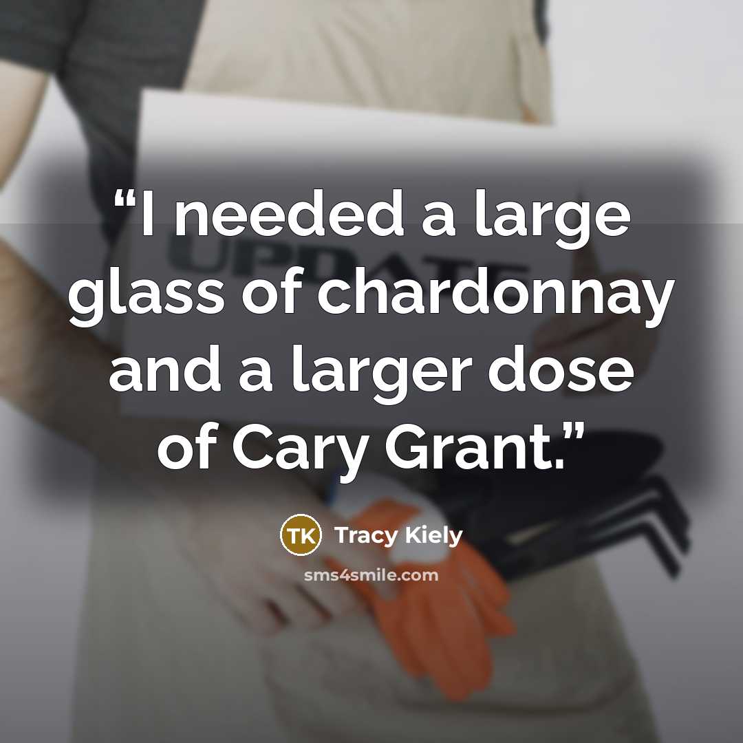“I needed a large glass of chardonnay and a larger dose of Cary Grant.” quote by Tracy Kiely