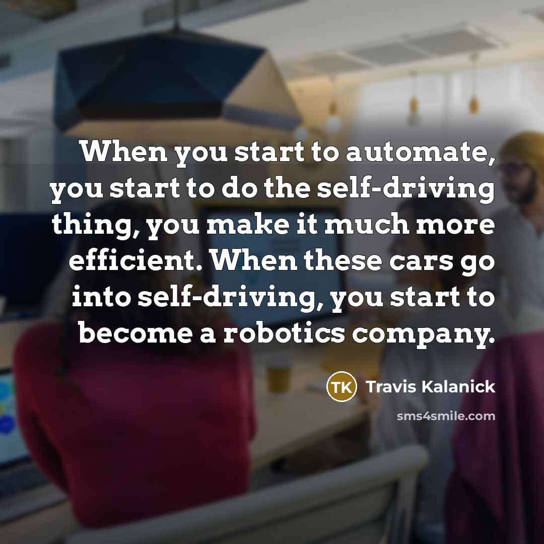 “When you start to automate, you start to do the…” quote by Travis Kalanick