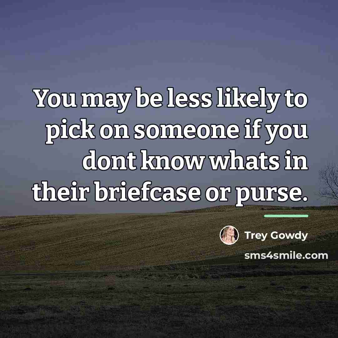 “You may be less likely to pick on someone if…” quote by Trey Gowdy