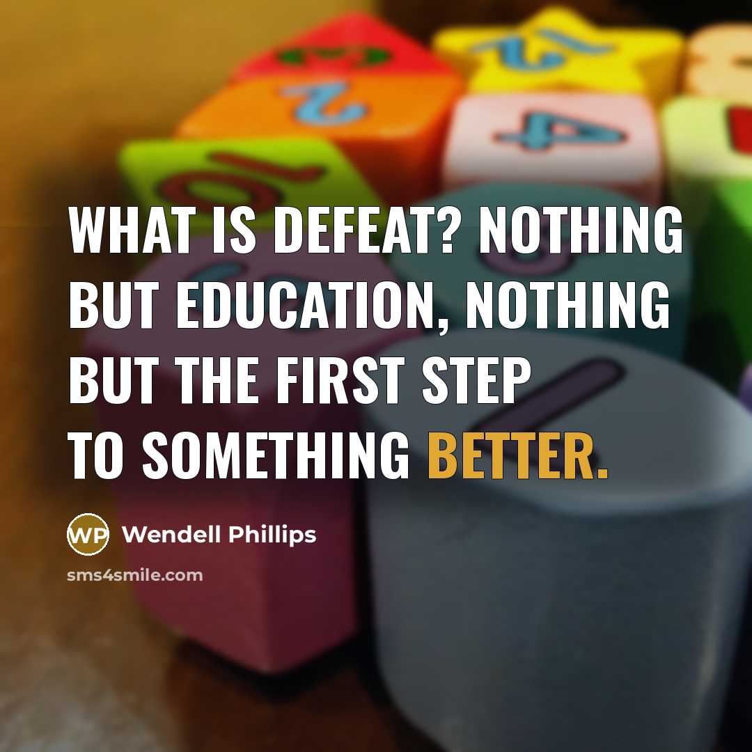 “What is defeat? Nothing but education, nothing but the first step to something better.” quote by Wendell Phillips