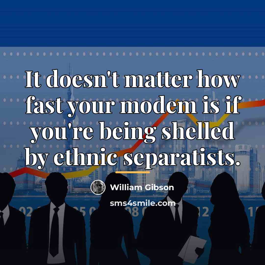 “It doesn't matter how fast your modem is if you're…” quote by William Gibson