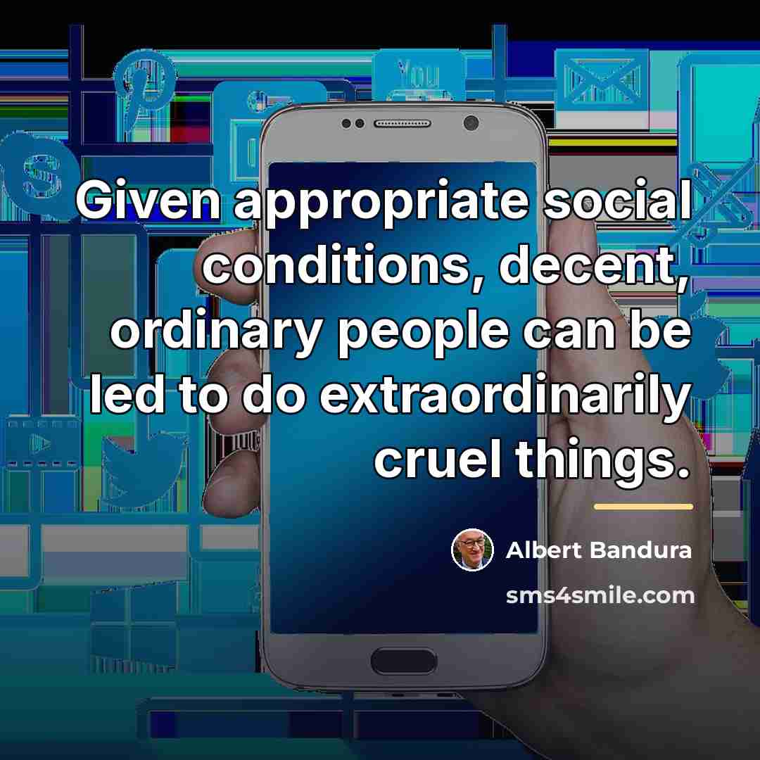 “Given appropriate social conditions, decent, ordinary people can be led…” quote by Albert Bandura