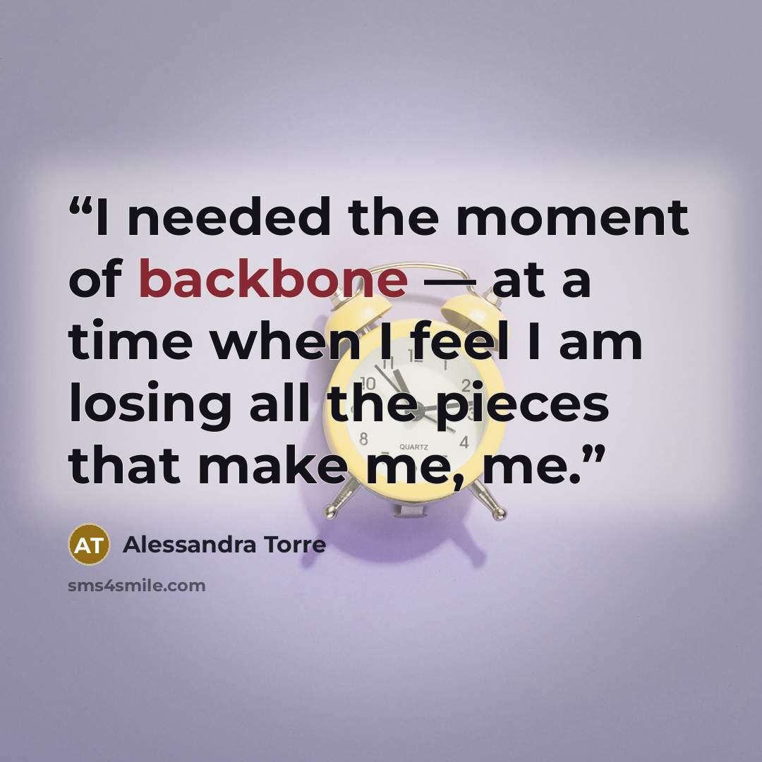 “I needed the moment of backbone — at a time when I feel I am losing all the pieces that make me, me.” quote by Alessandra Torre