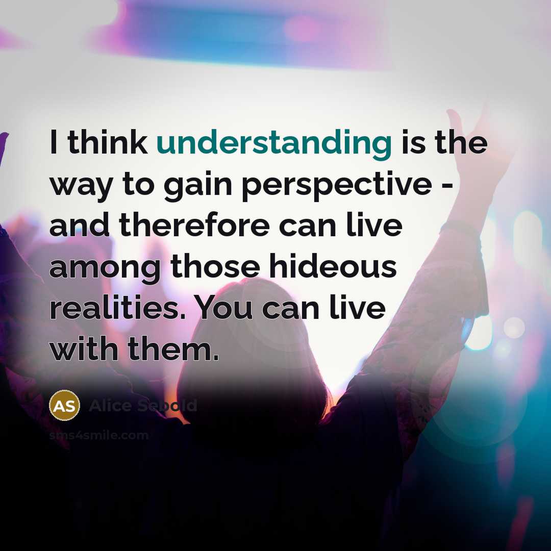 “I think understanding is the way to gain perspective -…” quote by Alice Sebold