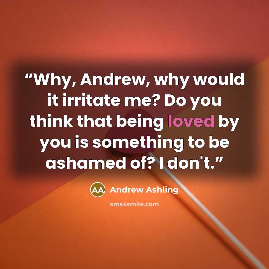 “Why, Andrew, why would it irritate me? Do you think that being loved by you is something to be ashamed of? I don't.” quote by Andrew Ashling
