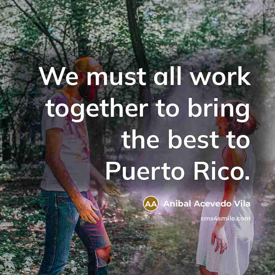 “We must all work together to bring the best to…” quote by Anibal Acevedo Vila