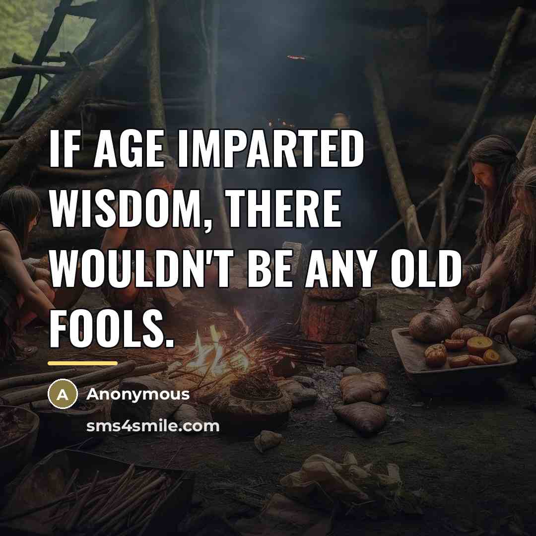 “If age imparted wisdom, there wouldn't be any old fools.…” quote by Anonymous