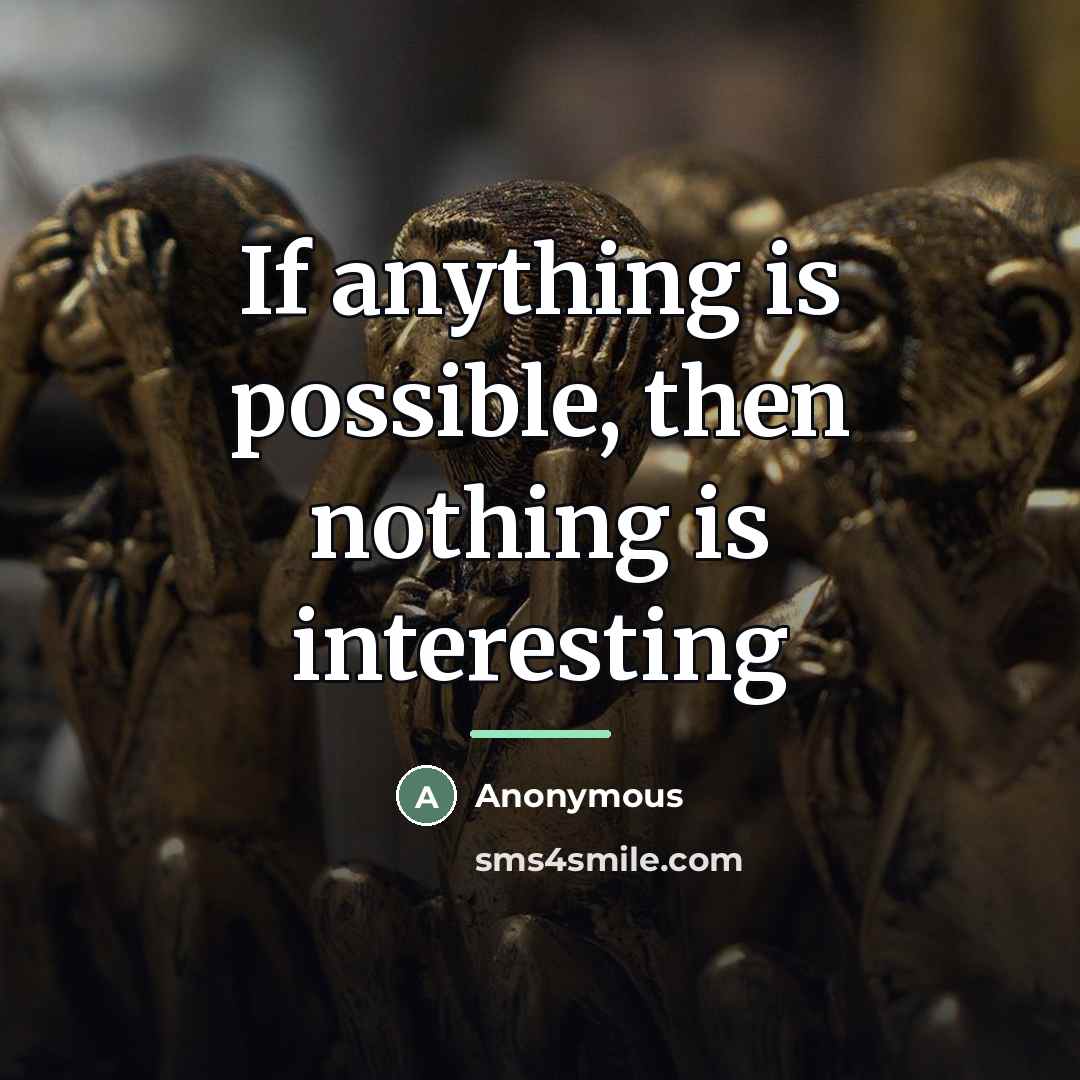 “If anything is possible, then nothing is interesting…” quote by Anonymous