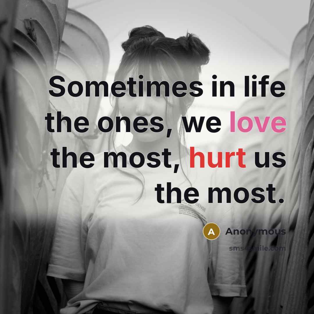 “Sometimes in life the ones, we love the most, hurt…” quote by Anonymous